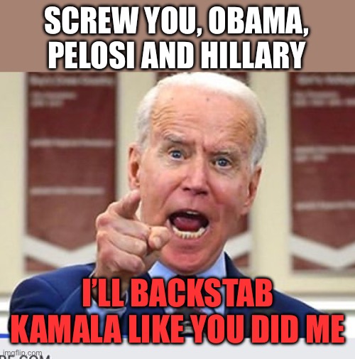 Fight in’ Joe won’t let it go! | SCREW YOU, OBAMA, PELOSI AND HILLARY; I’LL BACKSTAB KAMALA LIKE YOU DID ME | image tagged in joe biden no malarkey,backstab,obama,pelosi,hillary | made w/ Imgflip meme maker