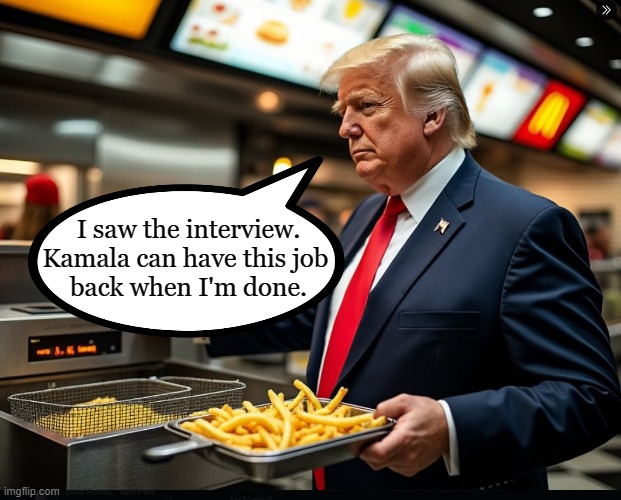 She deserves a break today | I saw the interview.
Kamala can have this job 
back when I'm done. | image tagged in donald trump,kamala harris,mcdonalds,fox news | made w/ Imgflip meme maker