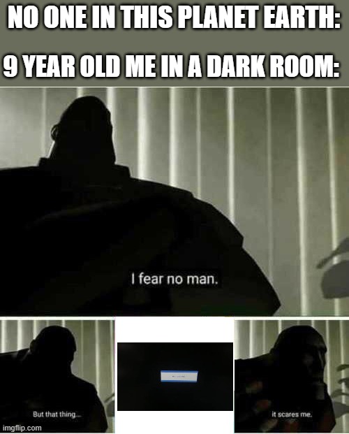 The no signal is scary | NO ONE IN THIS PLANET EARTH:; 9 YEAR OLD ME IN A DARK ROOM: | image tagged in i fear no man | made w/ Imgflip meme maker