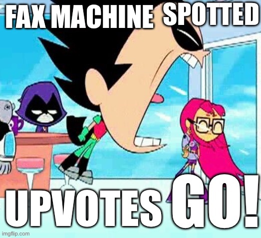 X spotted Y go | FAX MACHINE UPVOTES | image tagged in x spotted y go | made w/ Imgflip meme maker