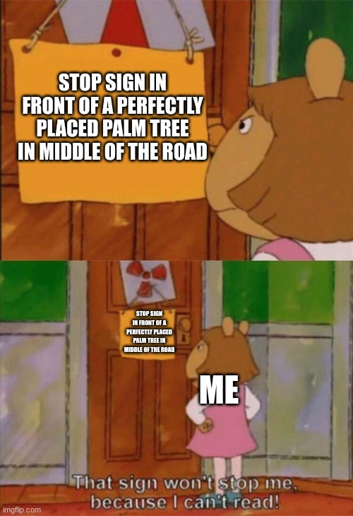 that wont stop me cause i can't read | STOP SIGN IN FRONT OF A PERFECTLY PLACED PALM TREE IN MIDDLE OF THE ROAD STOP SIGN IN FRONT OF A PERFECTLY PLACED PALM TREE IN MIDDLE OF THE | image tagged in that wont stop me cause i can't read | made w/ Imgflip meme maker