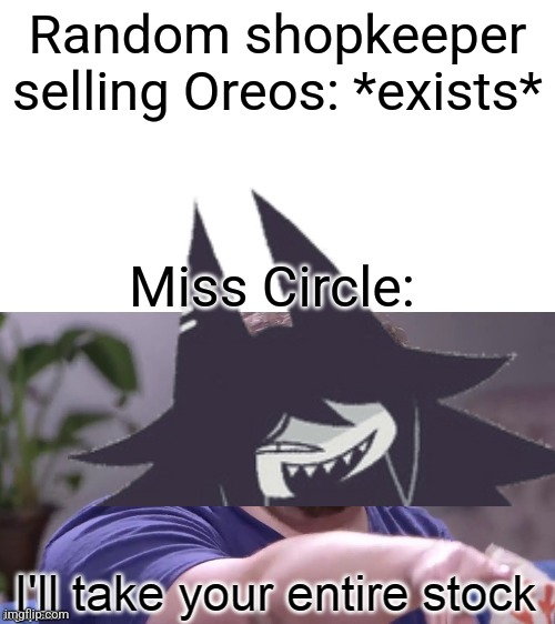 I'll Take Your Entire Stock | Random shopkeeper selling Oreos: *exists*; Miss Circle: | image tagged in i'll take your entire stock | made w/ Imgflip meme maker