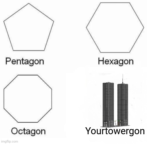 Pentagon Hexagon Octagon | Yourtowergon | image tagged in j,o,k,e | made w/ Imgflip meme maker