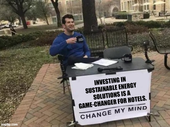 Change My Mind Meme | INVESTING IN SUSTAINABLE ENERGY SOLUTIONS IS A GAME-CHANGER FOR HOTELS. | image tagged in memes,change my mind | made w/ Imgflip meme maker