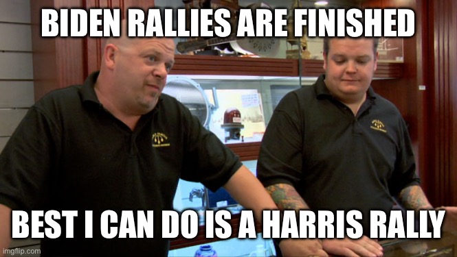 Pawn Stars Best I Can Do | BIDEN RALLIES ARE FINISHED BEST I CAN DO IS A HARRIS RALLY | image tagged in pawn stars best i can do | made w/ Imgflip meme maker