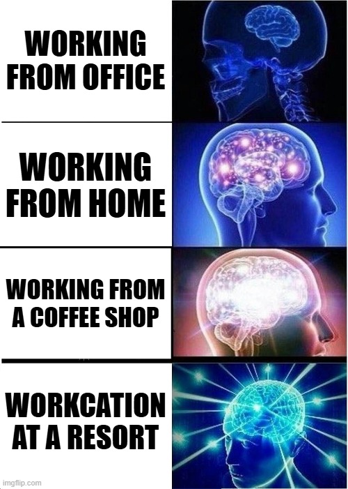 Expanding Brain Meme | WORKING FROM OFFICE; WORKING FROM HOME; WORKING FROM A COFFEE SHOP; WORKCATION AT A RESORT | image tagged in memes,expanding brain | made w/ Imgflip meme maker