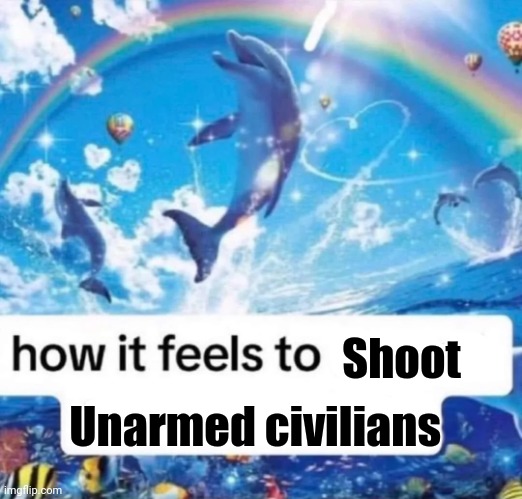 X3 | Unarmed civilians; Shoot | image tagged in how it feels to spread misinformation | made w/ Imgflip meme maker
