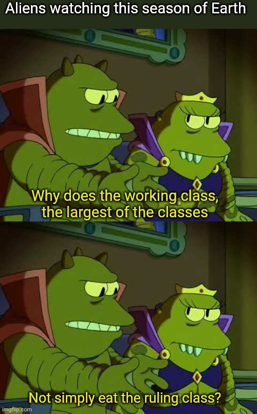 Aliens watching this season of Earth; Why does the working class, the largest of the classes; Not simply eat the ruling class? | image tagged in lrrr not simply eat the others | made w/ Imgflip meme maker