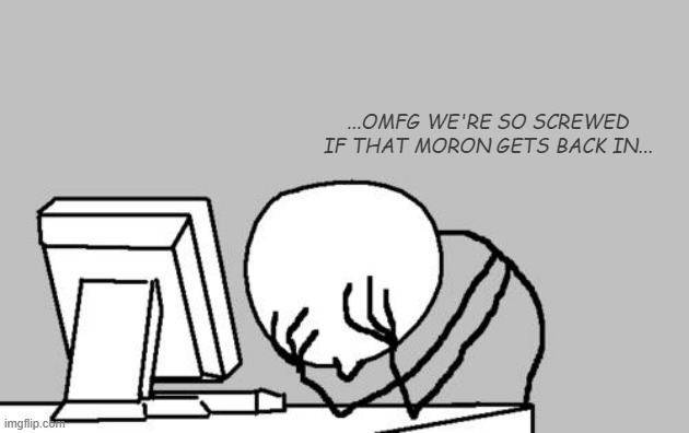 Computer Guy Facepalm Meme | ...OMFG WE'RE SO SCREWED IF THAT MORON GETS BACK IN... | image tagged in memes,computer guy facepalm | made w/ Imgflip meme maker