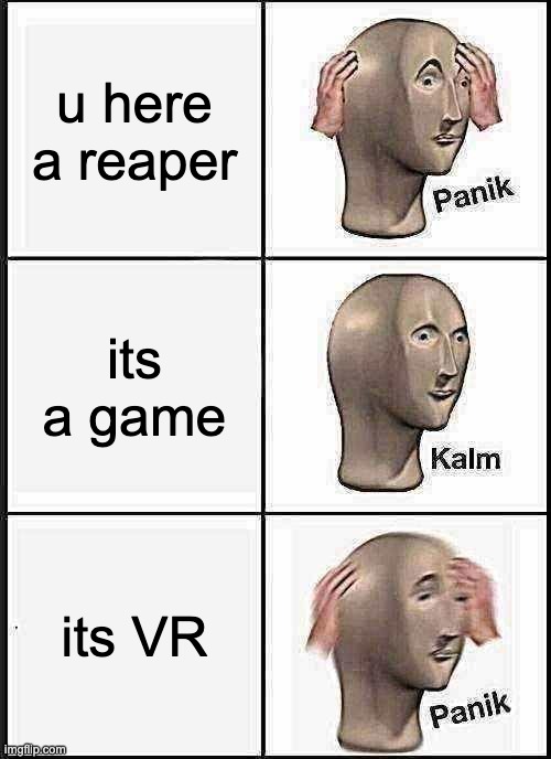 Panik Kalm Panik Meme | u here a reaper; its a game; its VR | image tagged in memes,panik kalm panik | made w/ Imgflip meme maker