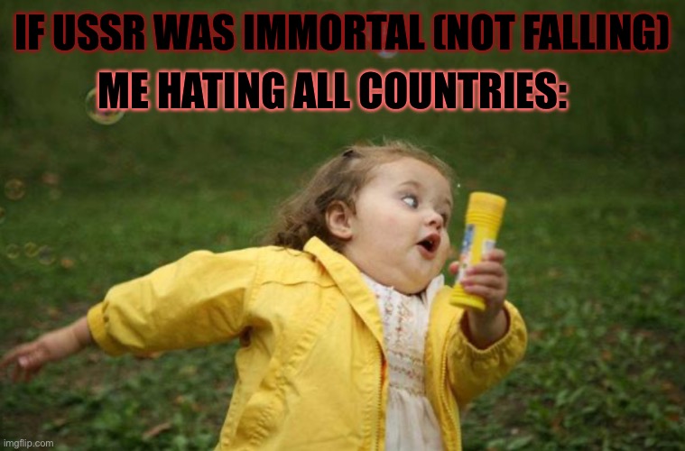 Me in my mind | ME HATING ALL COUNTRIES:; IF USSR WAS IMMORTAL (NOT FALLING) | image tagged in history chap 4 meme | made w/ Imgflip meme maker