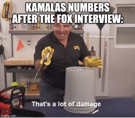 thats a lot of damage | KAMALAS NUMBERS AFTER THE FOX INTERVIEW: | image tagged in thats a lot of damage,funny memes | made w/ Imgflip meme maker