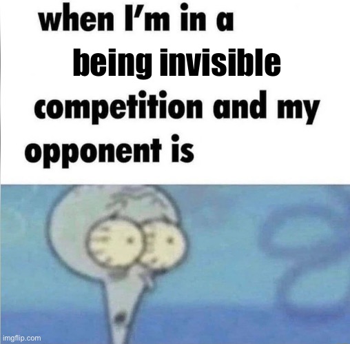 Meme | being invisible | image tagged in whe i'm in a competition and my opponent is,invisible,funny,memes,wait a minute,funny memes | made w/ Imgflip meme maker