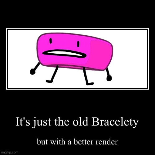 It's just the old Bracelety | but with a better render | image tagged in funny,demotivationals | made w/ Imgflip demotivational maker