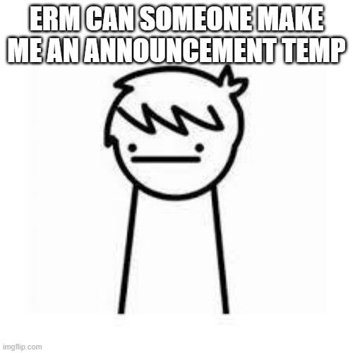 I Like Trains | ERM CAN SOMEONE MAKE ME AN ANNOUNCEMENT TEMP | image tagged in i like trains | made w/ Imgflip meme maker