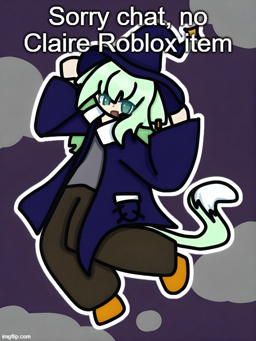 Witch Neko (drawn by Cosmo) | Sorry chat, no Claire Roblox item | image tagged in witch neko drawn by cosmo | made w/ Imgflip meme maker