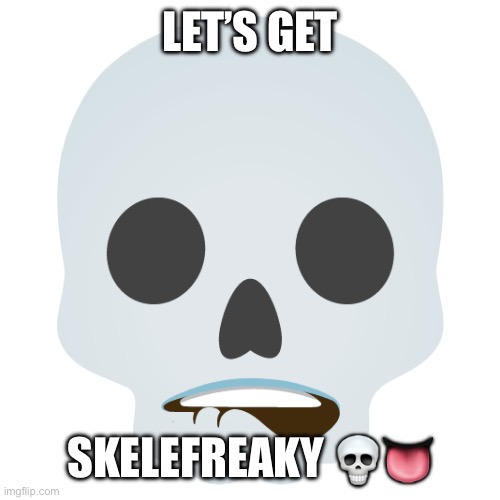 LET’S GET; SKELEFREAKY 💀👅 | made w/ Imgflip meme maker