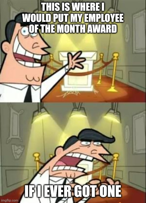 Employee award | THIS IS WHERE I WOULD PUT MY EMPLOYEE OF THE MONTH AWARD; IF I EVER GOT ONE | image tagged in memes,this is where i'd put my trophy if i had one,funny memes | made w/ Imgflip meme maker