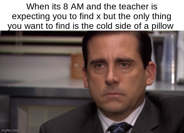 im tireddddd | When its 8 AM and the teacher is expecting you to find x but the only thing you want to find is the cold side of a pillow | image tagged in funny | made w/ Imgflip meme maker