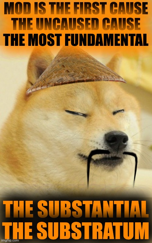 Barkfucius asian Doge Barkfucious | MOD IS THE FIRST CAUSE
THE UNCAUSED CAUSE
THE MOST FUNDAMENTAL THE SUBSTANTIAL
THE SUBSTRATUM | image tagged in barkfucius asian doge barkfucious | made w/ Imgflip meme maker