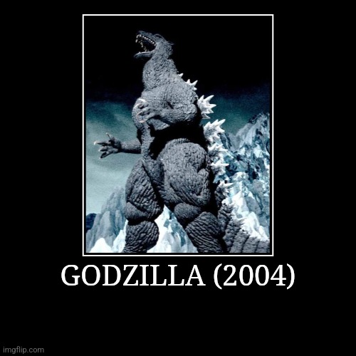 Godzilla (2004) | GODZILLA (2004) | | image tagged in demotivationals,millennium,godzilla | made w/ Imgflip demotivational maker