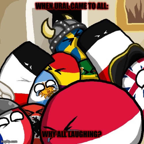 Why | WHEN URAL CAME TO ALL:; WHY ALL LAUGHING? | image tagged in laughing countryballs | made w/ Imgflip meme maker