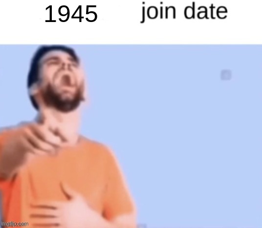 Blank join date temp | 1945 | image tagged in blank join date temp | made w/ Imgflip meme maker