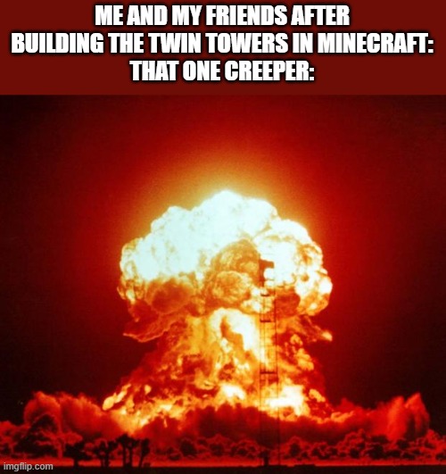 Nuke | ME AND MY FRIENDS AFTER BUILDING THE TWIN TOWERS IN MINECRAFT:
THAT ONE CREEPER: | image tagged in nuke | made w/ Imgflip meme maker