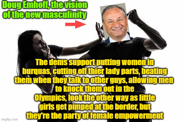 She was probably talking to someone else because you're such a dick, Doug | Doug Emhoff, the vision of the new masculinity; The dems support putting women in burquas, cutting off thier lady parts, beating them when they talk to other guys, allowing men; to knock them out in the Olympics, look the other way as little girls get pimped at the border, but they're the party of female empowerment | image tagged in trump,maga,kamala harris,elections,feminism | made w/ Imgflip meme maker