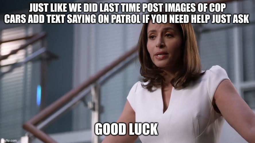 captain Anderson | JUST LIKE WE DID LAST TIME POST IMAGES OF COP CARS ADD TEXT SAYING ON PATROL IF YOU NEED HELP JUST ASK; GOOD LUCK | image tagged in captain anderson | made w/ Imgflip meme maker