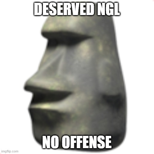 moai | DESERVED NGL NO OFFENSE | image tagged in moai | made w/ Imgflip meme maker