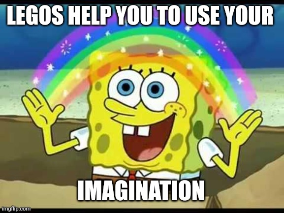 spongebob imagination | LEGOS HELP YOU TO USE YOUR; IMAGINATION | image tagged in spongebob imagination | made w/ Imgflip meme maker