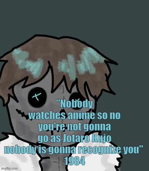 OsDe plush (thanks Disco) | "Nobody watches anime so no you're not gonna go as Jotaro Kujo nobody is gonna recognize you" 
1984 | image tagged in osde plush thanks disco | made w/ Imgflip meme maker