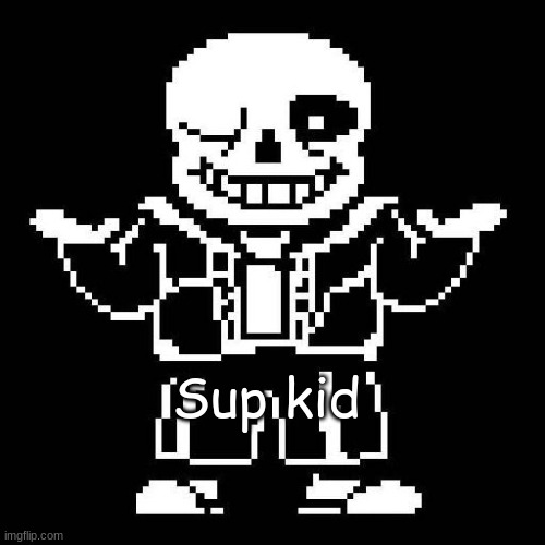sans undertale | Sup kid | image tagged in sans undertale | made w/ Imgflip meme maker
