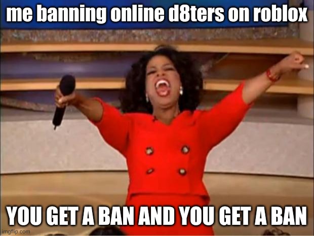 Oprah You Get A | me banning online d8ters on roblox; YOU GET A BAN AND YOU GET A BAN | image tagged in memes,oprah you get a,roblox meme,banned from roblox,fyp,trending | made w/ Imgflip meme maker