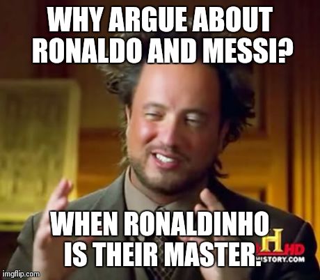 Ancient Aliens | WHY ARGUE ABOUT RONALDO AND MESSI? WHEN RONALDINHO IS THEIR MASTER. | image tagged in memes,ancient aliens | made w/ Imgflip meme maker