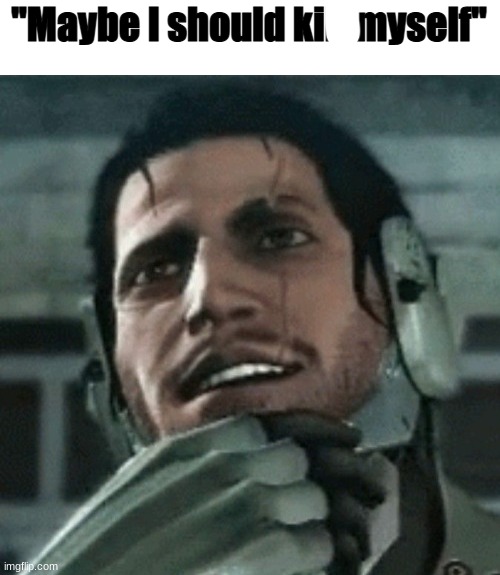 image tagged in maybe i should kill myself | made w/ Imgflip meme maker