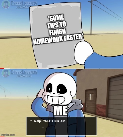 Me: | *SOME TIPS TO FINISH HOMEWORK FASTER*; ME | image tagged in sans welp that's useless,homework,ahhhhhhhhh,looking cool huh,you're gonna have a bad time | made w/ Imgflip meme maker