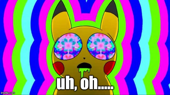 pikachu on acid - rainbow | uh, oh..... | image tagged in pikachu on acid - rainbow | made w/ Imgflip meme maker