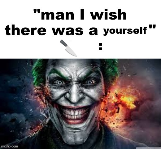 man I wish there was a | yourself; 🔪 | image tagged in man i wish there was a | made w/ Imgflip meme maker