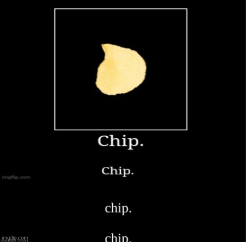 chip. | image tagged in chip | made w/ Imgflip meme maker