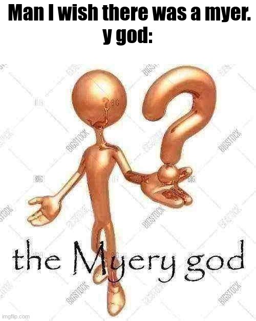 the Myery god | Man I wish there was a myer.
y god: | image tagged in the myery god | made w/ Imgflip meme maker