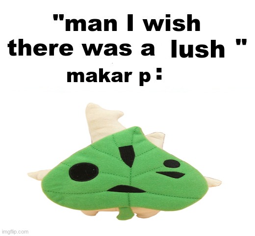 man I wish there was a | lush; makar p | image tagged in man i wish there was a | made w/ Imgflip meme maker