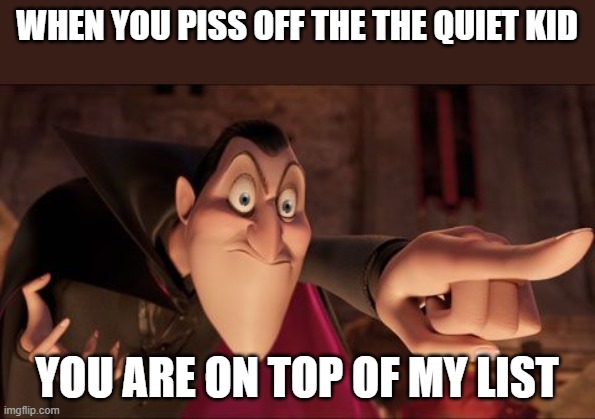 Hotel Transylvania Dracula pointing meme | WHEN YOU PISS OFF THE THE QUIET KID; YOU ARE ON TOP OF MY LIST | image tagged in hotel transylvania dracula pointing meme | made w/ Imgflip meme maker