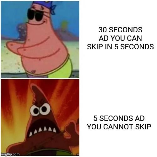 Patrick blind and angry | 30 SECONDS AD YOU CAN SKIP IN 5 SECONDS; 5 SECONDS AD YOU CANNOT SKIP | image tagged in patrick blind and angry | made w/ Imgflip meme maker