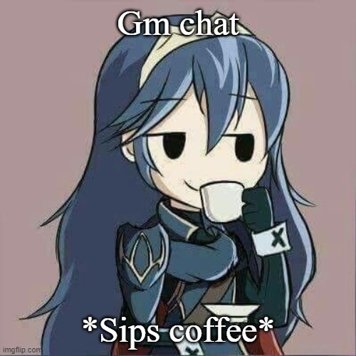 Lucina sipping tea | Gm chat; *Sips coffee* | image tagged in lucina sipping tea | made w/ Imgflip meme maker