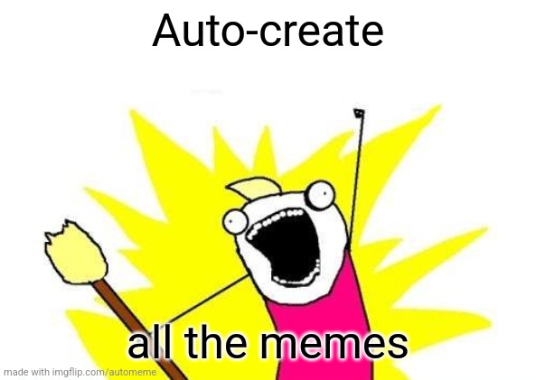 X All The Y | Auto-create; all the memes | image tagged in memes,x all the y | made w/ Imgflip meme maker