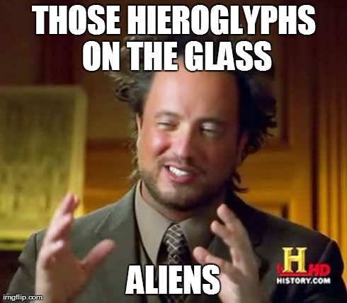 Ancient Aliens Meme | THOSE HIEROGLYPHS ON THE GLASS ALIENS | image tagged in memes,ancient aliens | made w/ Imgflip meme maker