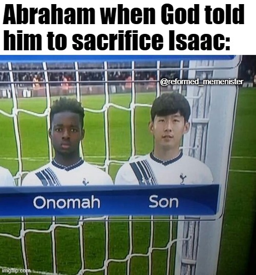 Onomah Son | Abraham when God told him to sacrifice Isaac:; @reformed_memenister | image tagged in onomah son | made w/ Imgflip meme maker