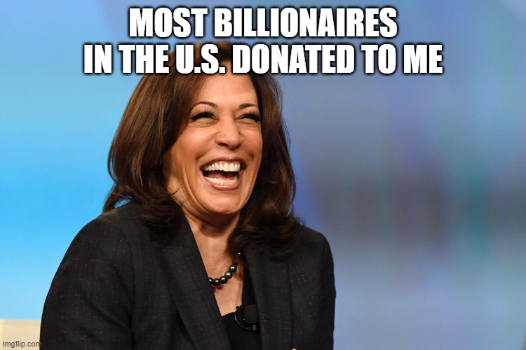 Kamala Harris laughing | MOST BILLIONAIRES IN THE U.S. DONATED TO ME | image tagged in kamala harris laughing | made w/ Imgflip meme maker